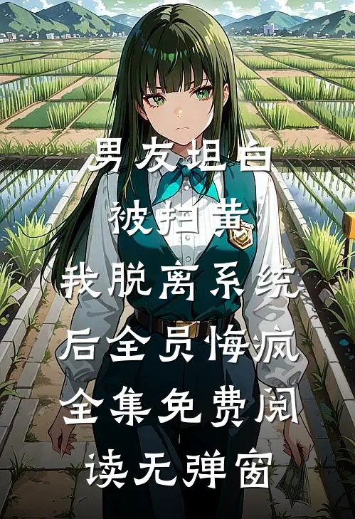男友坦白被扫黄，我脱离系统后全员悔疯全集免费阅读无弹窗(沈言川阮宁)小说推荐完本_全本免费小说男友坦白被扫黄，我脱离系统后全员悔疯全集免费阅读无弹窗沈言川阮宁