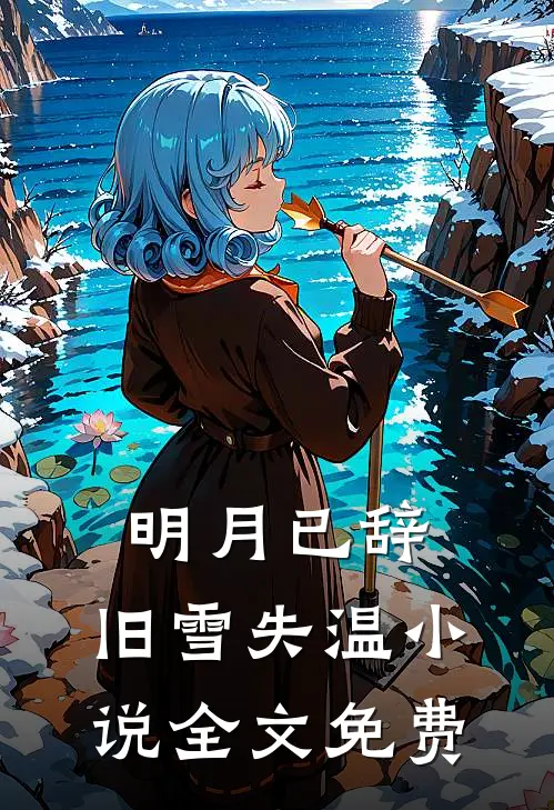 明月已辞，旧雪失温小说全文免费沈妄机叶青黛全文免费阅读_完结热门小说明月已辞，旧雪失温小说全文免费(沈妄机叶青黛)