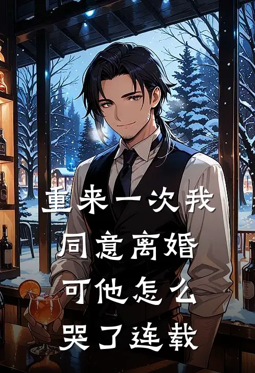 重来一次我同意离婚，可他怎么哭了连载