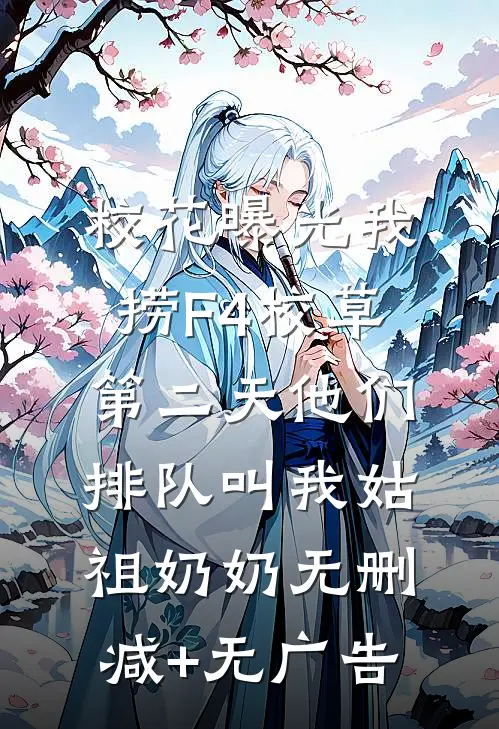校花曝光我捞F4校草，第二天他们排队叫我姑祖奶奶无删减+无广告