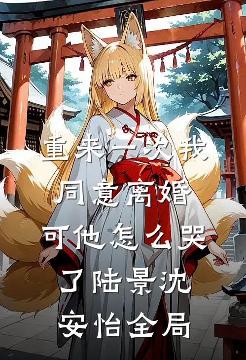 重来一次我同意离婚，可他怎么哭了陆景沈安怡全局