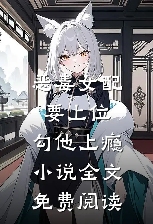 恶毒女配要上位，勾他上瘾小说全文免费阅读