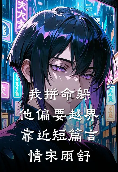 我拼命躲，他偏要越界靠近短篇言情宋雨舒