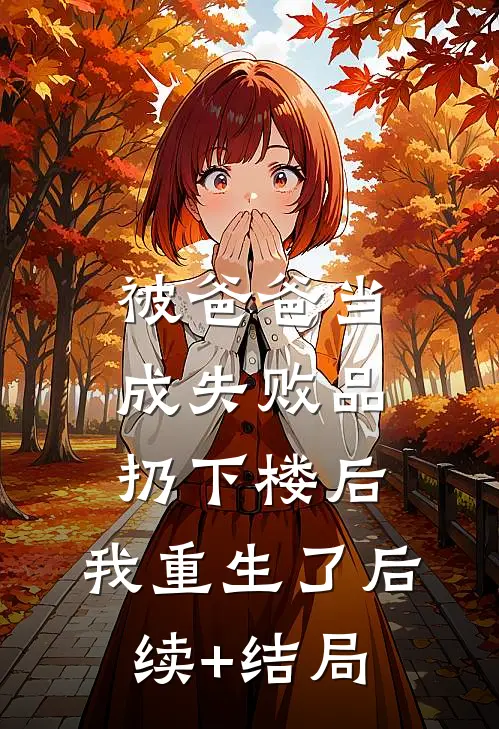 被爸爸当成失败品扔下楼后，我重生了后续+结局