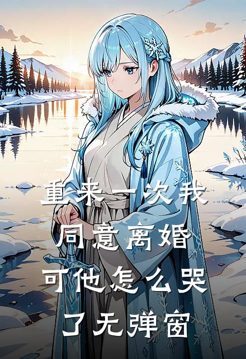 重来一次我同意离婚，可他怎么哭了无弹窗