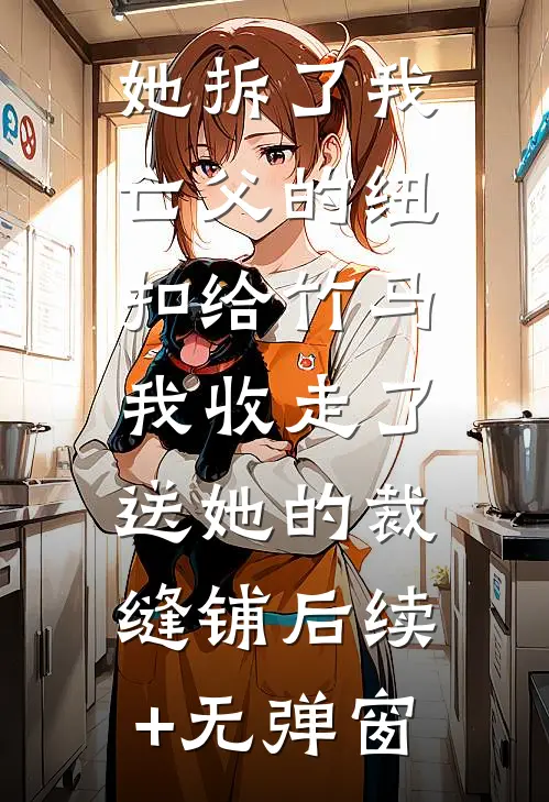 她拆了我亡父的纽扣给竹马，我收走了送她的裁缝铺后续+无弹窗
