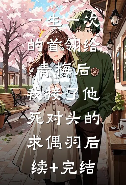 一生一次的首翎给青梅后，我接了他死对头的求偶羽后续+完结