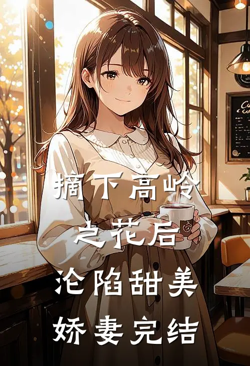 摘下高岭之花后，沦陷甜美娇妻完结