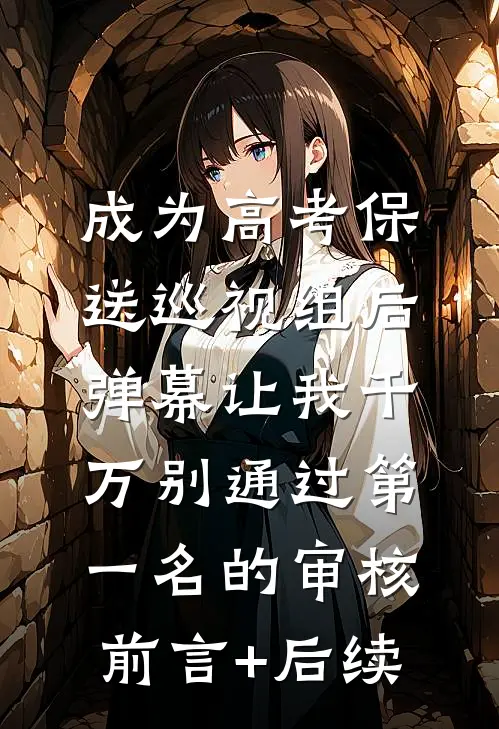 成为高考保送巡视组后，弹幕让我千万别通过第一名的审核前言+后续