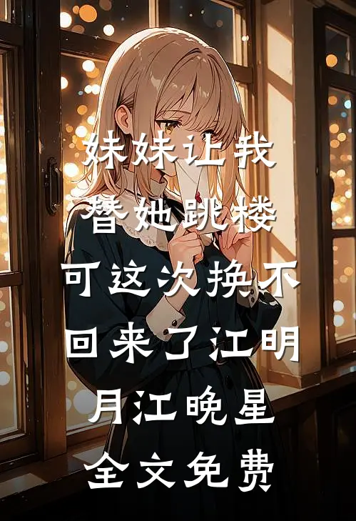 妹妹让我替她跳楼，可这次换不回来了江明月江晚星全文免费