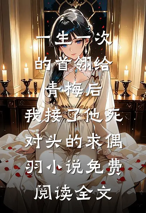 一生一次的首翎给青梅后，我接了他死对头的求偶羽小说免费阅读全文