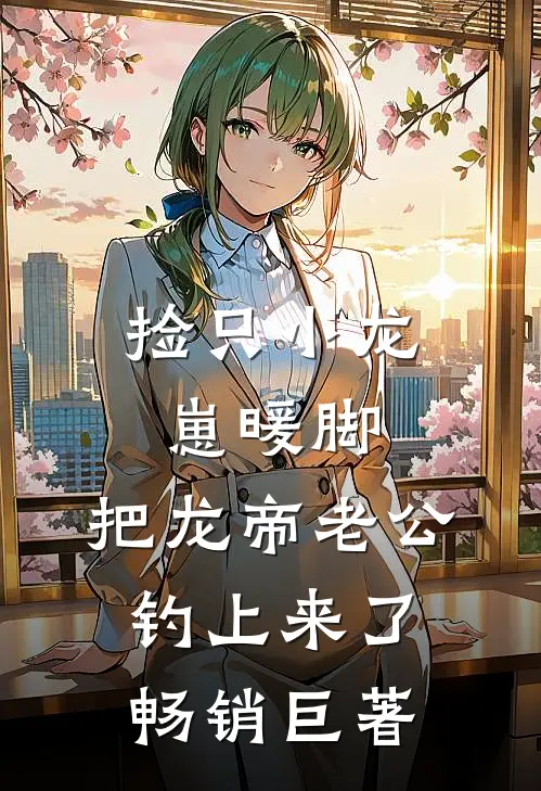 捡只小龙崽暖脚，把龙帝老公钓上来了畅销巨著