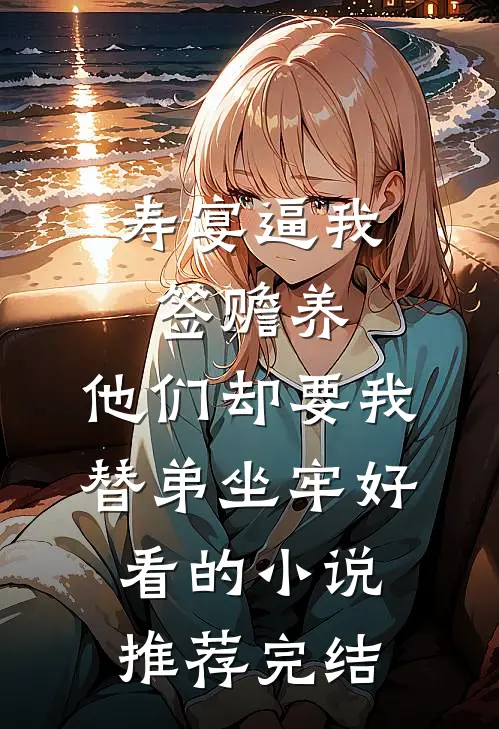 寿宴逼我签赡养，他们却要我替弟坐牢好看的小说推荐完结