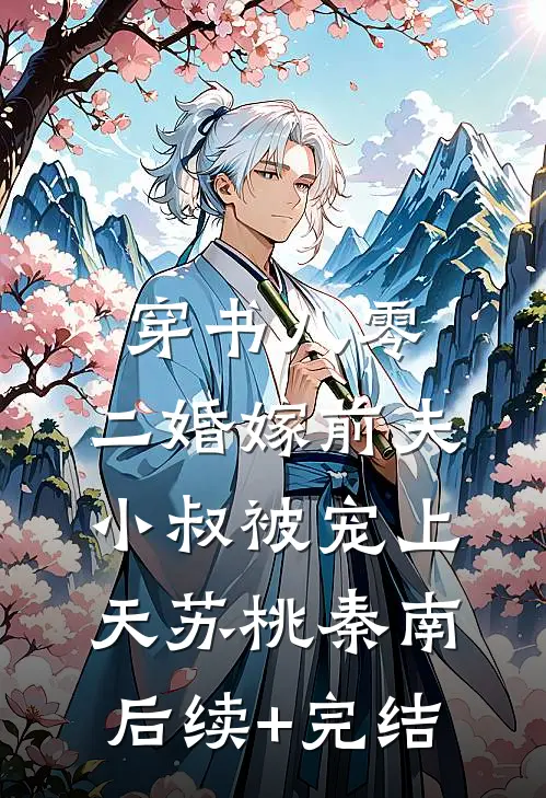 穿书八零，二婚嫁前夫小叔被宠上天苏桃秦南后续+完结