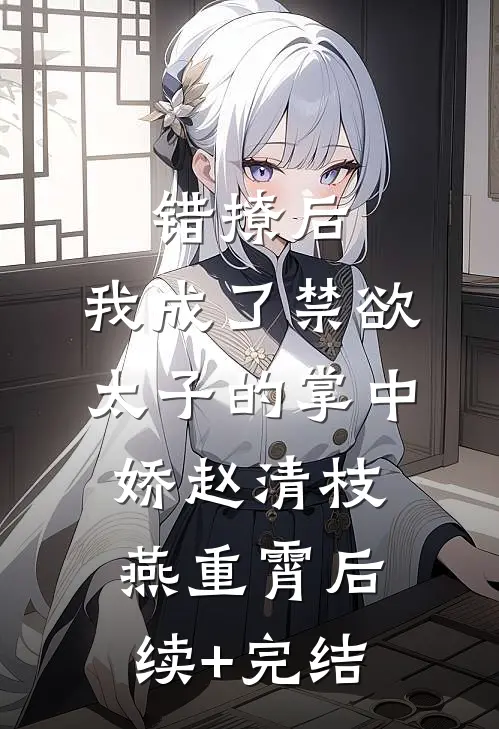 错撩后，我成了禁欲太子的掌中娇赵清枝燕重霄后续+完结