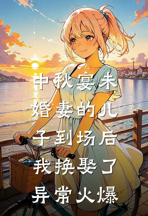 中秋宴未婚妻的儿子到场后，我换娶了异常火爆