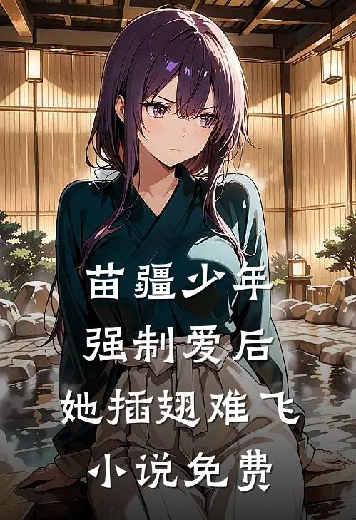 苗疆少年强制爱后，她插翅难飞小说免费
