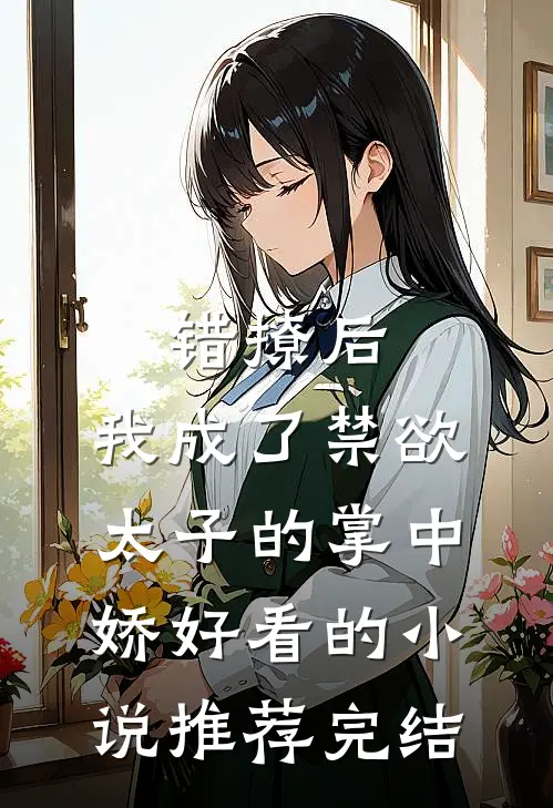 错撩后，我成了禁欲太子的掌中娇好看的小说推荐完结