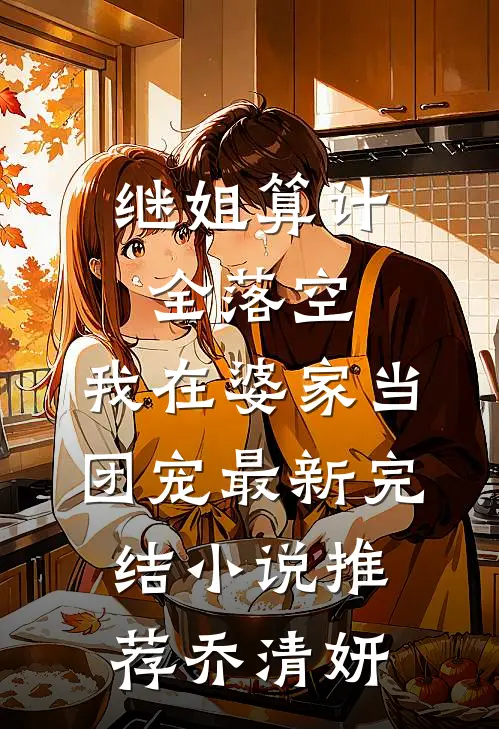 继姐算计全落空，我在婆家当团宠最新完结小说推荐乔清妍