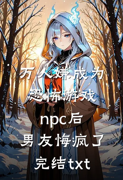 万人嫌成为恐怖游戏npc后，男友悔疯了完结txt