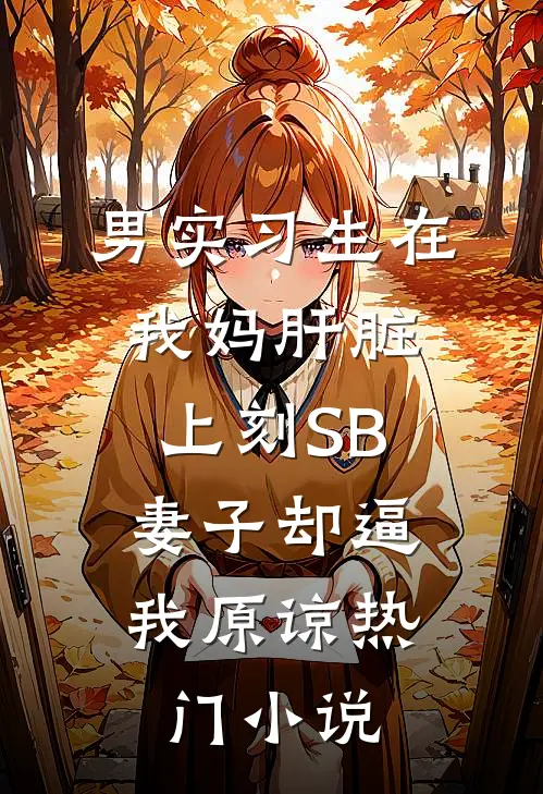 男实习生在我妈肝脏上刻SB，妻子却逼我原谅热门小说