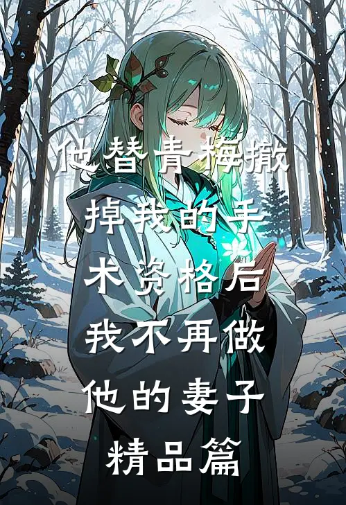 他替青梅撤掉我的手术资格后，我不再做他的妻子精品篇