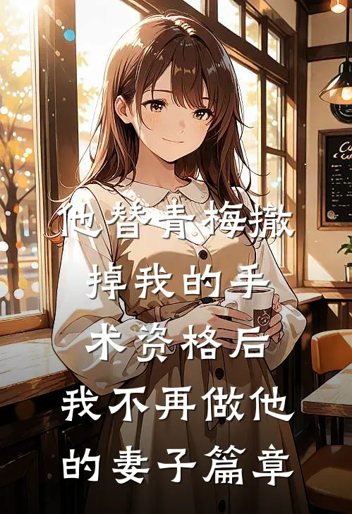 他替青梅撤掉我的手术资格后，我不再做他的妻子篇章
