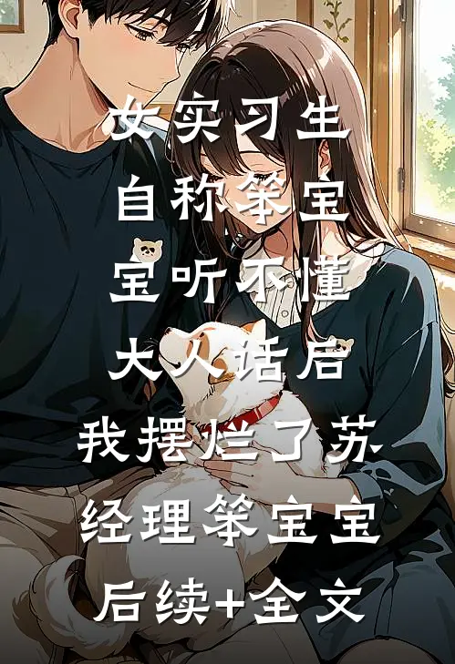 女实习生自称笨宝宝听不懂大人话后，我摆烂了苏经理笨宝宝后续+全文