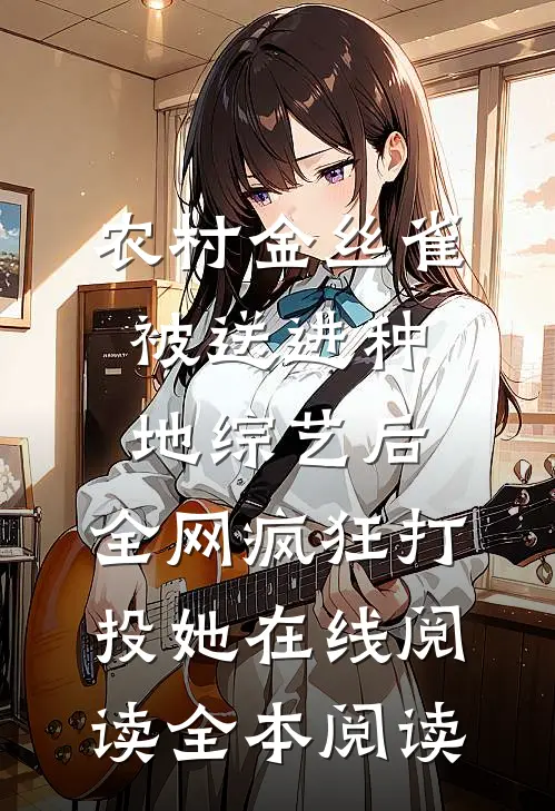 农村金丝雀被送进种地综艺后，全网疯狂打投她在线阅读全本阅读