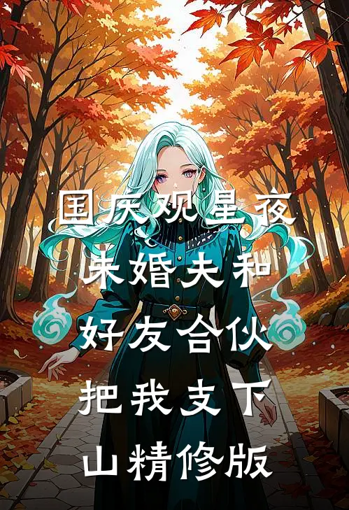 国庆观星夜，未婚夫和好友合伙把我支下山精修版