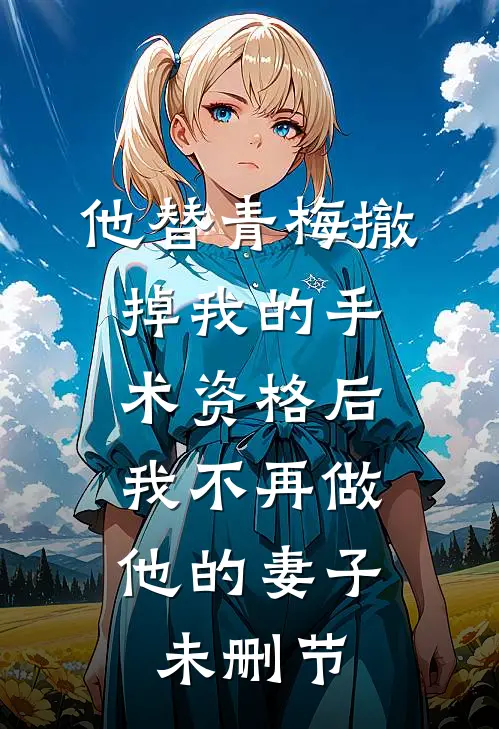 他替青梅撤掉我的手术资格后，我不再做他的妻子未删节