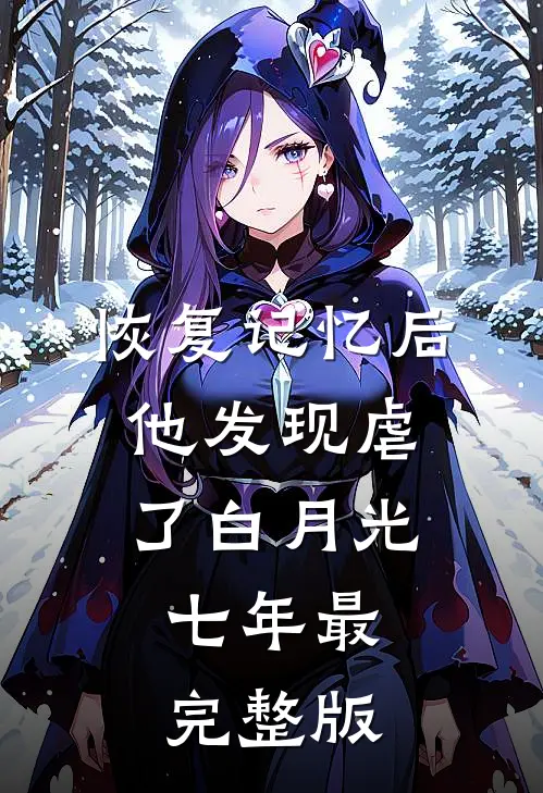 恢复记忆后，他发现虐了白月光七年最完整版