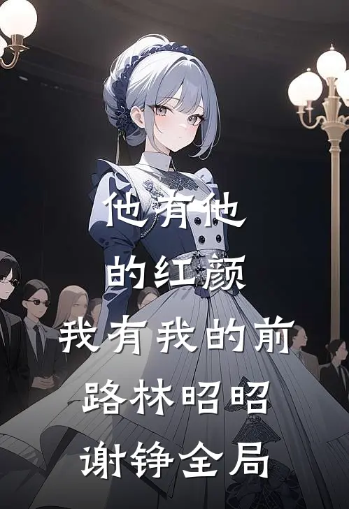 他有他的红颜，我有我的前路林昭昭谢铮全局