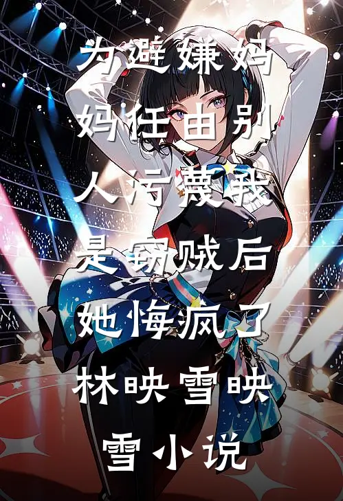 为避嫌妈妈任由别人污蔑我是窃贼后，她悔疯了林映雪映雪小说