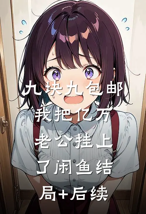 九块九包邮，我把亿万老公挂上了闲鱼结局+后续