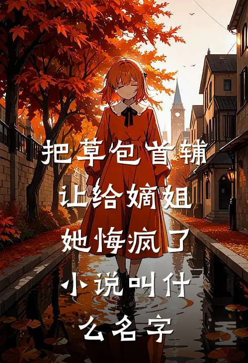 把草包首辅让给嫡姐，她悔疯了小说叫什么名字