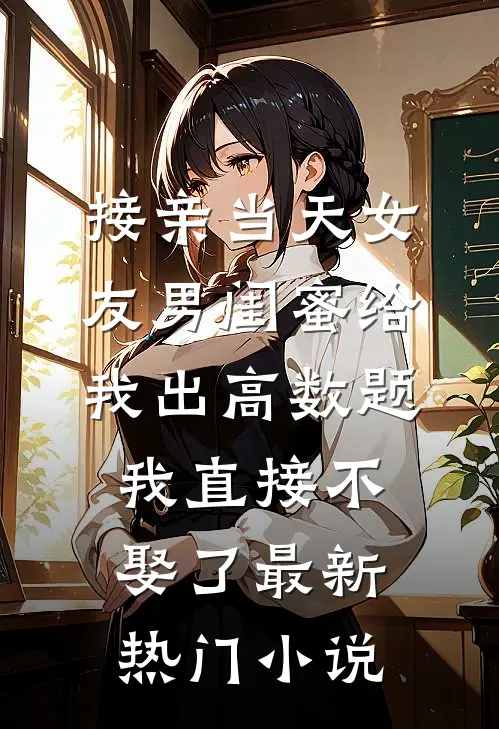 接亲当天女友男闺蜜给我出高数题，我直接不娶了最新热门小说