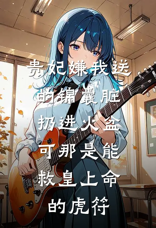 贵妃嫌我送的锦囊脏扔进火盆,可那是能救皇上命的虎符