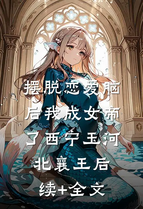 摆脱恋爱脑后我成女帝了西宁玉河北襄王后续+全文