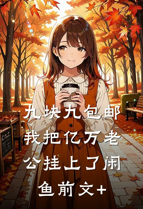 九块九包邮，我把亿万老公挂上了闲鱼前文+