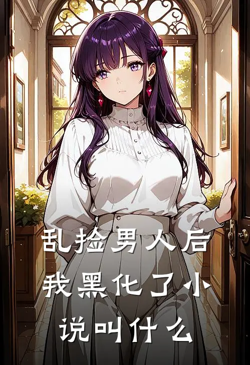 乱捡男人后我黑化了小说叫什么
