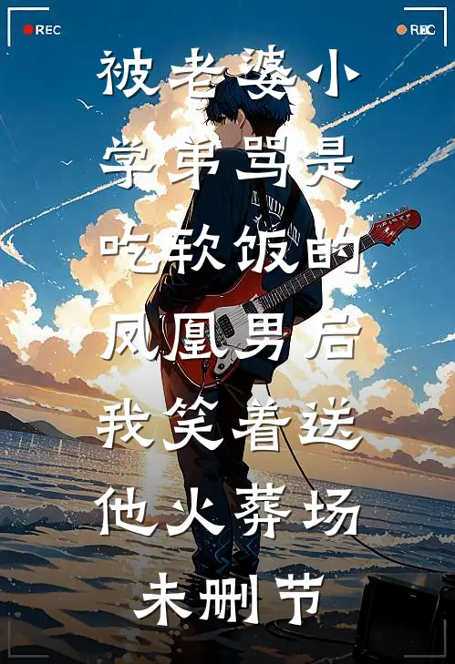 被老婆小学弟骂是吃软饭的凤凰男后，我笑着送他火葬场未删节