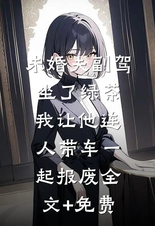 未婚夫副驾坐了绿茶，我让他连人带车一起报废全文+免费