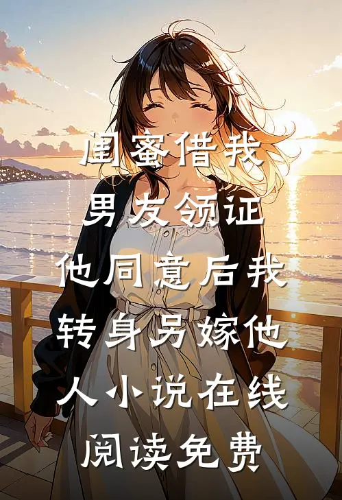 闺蜜借我男友领证，他同意后我转身另嫁他人小说在线阅读免费