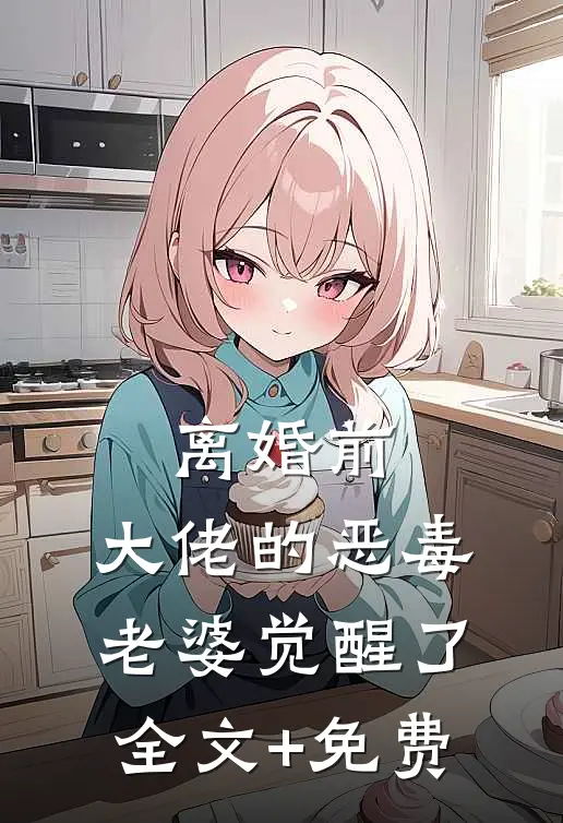 离婚前，大佬的恶毒老婆觉醒了全文+免费