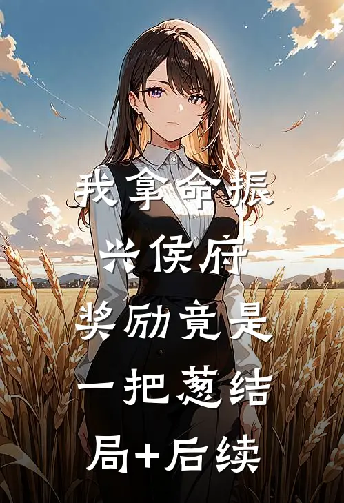 我拿命振兴侯府，奖励竟是一把葱结局+后续