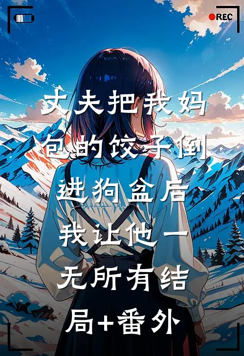 丈夫把我妈包的饺子倒进狗盆后，我让他一无所有结局+番外