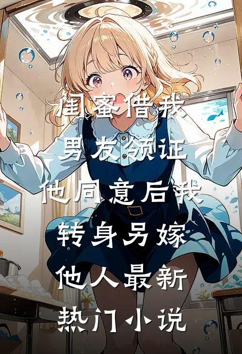闺蜜借我男友领证，他同意后我转身另嫁他人最新热门小说