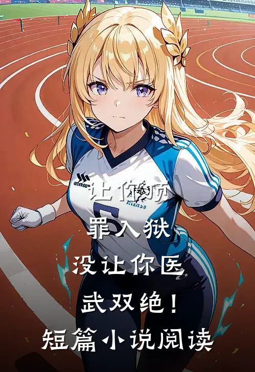让你顶罪入狱，没让你医武双绝！短篇小说阅读