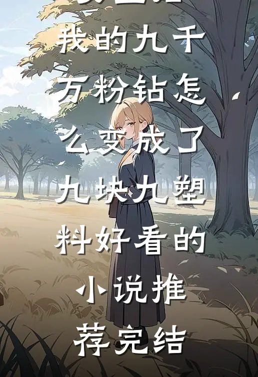穿成豪门女主后，我的九千万粉钻怎么变成了九块九塑料好看的小说推荐完结
